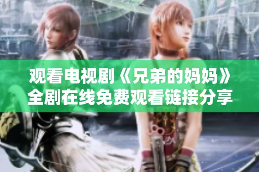 观看电视剧《兄弟的妈妈》全剧在线免费观看链接分享