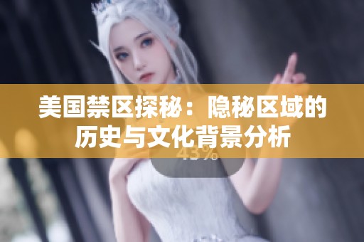 美国禁区探秘：隐秘区域的历史与文化背景分析