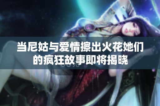 当尼姑与爱情擦出火花她们的疯狂故事即将揭晓