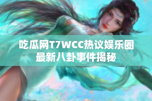 吃瓜网T7WCC热议娱乐圈最新八卦事件揭秘