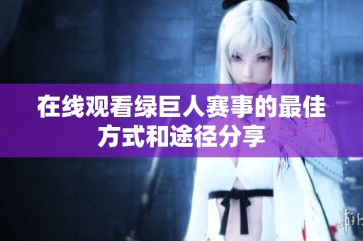 在线观看绿巨人赛事的最佳方式和途径分享