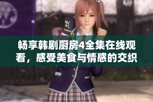 畅享韩剧厨房4全集在线观看，感受美食与情感的交织