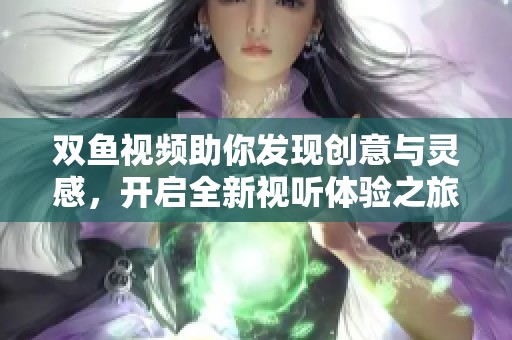 双鱼视频助你发现创意与灵感，开启全新视听体验之旅