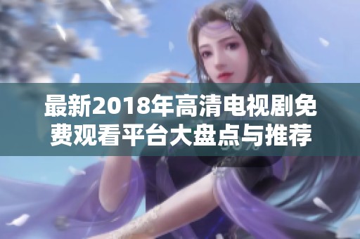 最新2018年高清电视剧免费观看平台大盘点与推荐