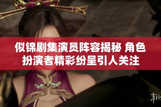 似锦剧集演员阵容揭秘 角色扮演者精彩纷呈引人关注
