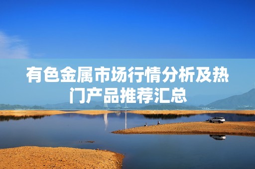 有色金属市场行情分析及热门产品推荐汇总