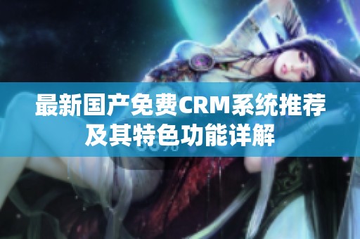 最新国产免费CRM系统推荐及其特色功能详解