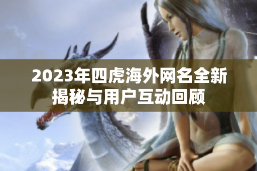 2023年四虎海外网名全新揭秘与用户互动回顾