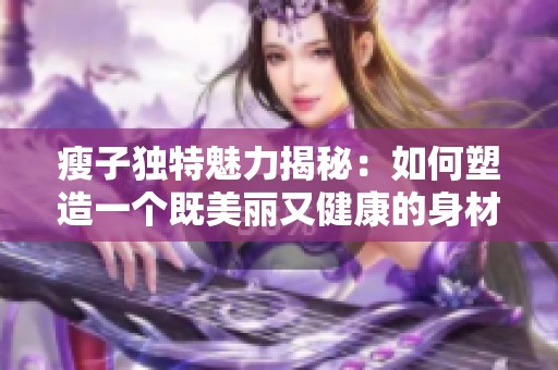 瘦子独特魅力揭秘：如何塑造一个既美丽又健康的身材