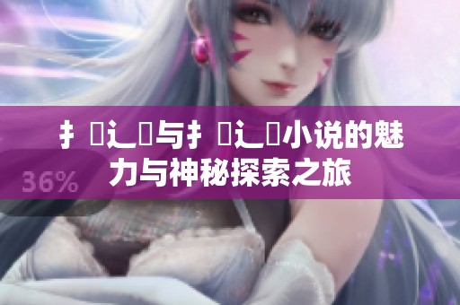 扌喿辶畐与扌喿辶畐小说的魅力与神秘探索之旅