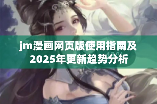 jm漫画网页版使用指南及2025年更新趋势分析