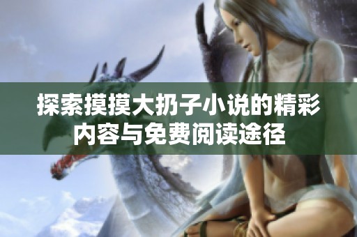 探索摸摸大扔子小说的精彩内容与免费阅读途径