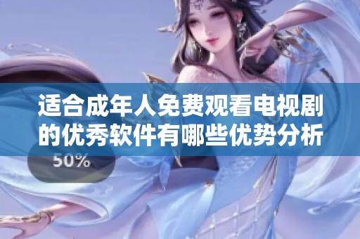 适合成年人免费观看电视剧的优秀软件有哪些优势分析