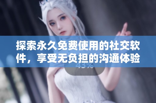 探索永久免费使用的社交软件，享受无负担的沟通体验