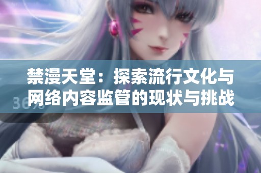 禁漫天堂：探索流行文化与网络内容监管的现状与挑战