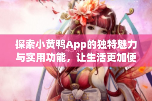 探索小黄鸭App的独特魅力与实用功能，让生活更加便捷有趣