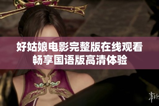 好姑娘电影完整版在线观看畅享国语版高清体验