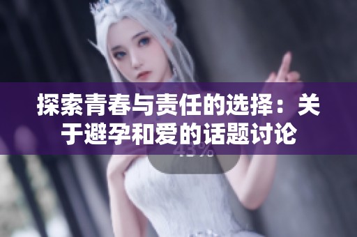 探索青春与责任的选择：关于避孕和爱的话题讨论