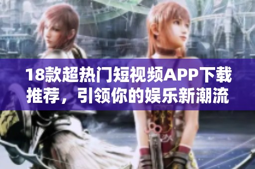 18款超热门短视频APP下载推荐，引领你的娱乐新潮流