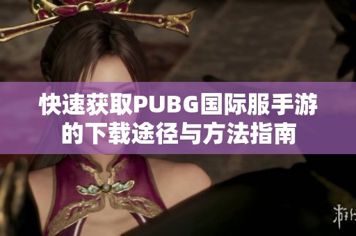 快速获取PUBG国际服手游的下载途径与方法指南