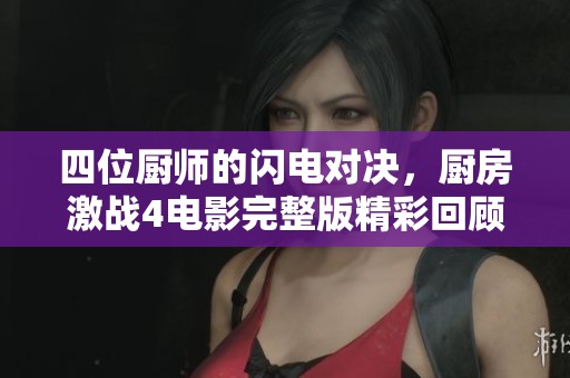 四位厨师的闪电对决，厨房激战4电影完整版精彩回顾与分析