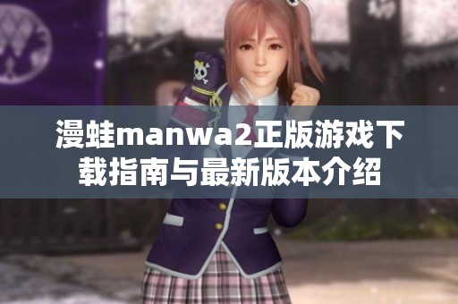 漫蛙manwa2正版游戏下载指南与最新版本介绍