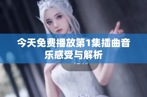 今天免费播放第1集插曲音乐感受与解析