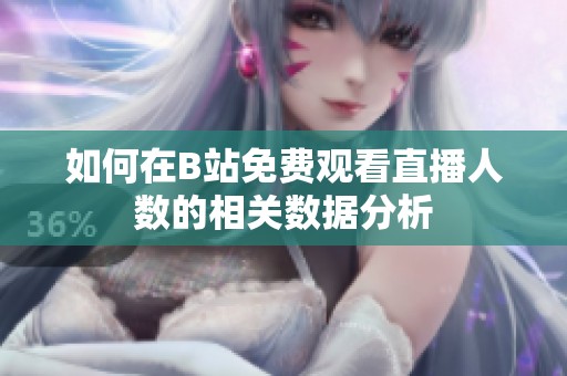 如何在B站免费观看直播人数的相关数据分析