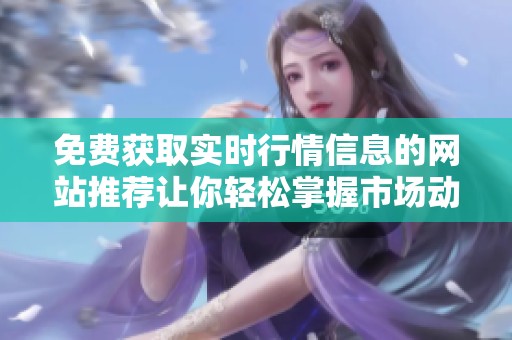免费获取实时行情信息的网站推荐让你轻松掌握市场动态