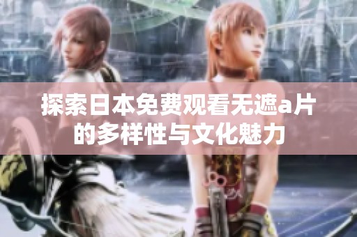 探索日本免费观看无遮a片的多样性与文化魅力