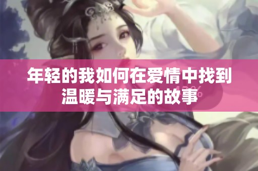 年轻的我如何在爱情中找到温暖与满足的故事