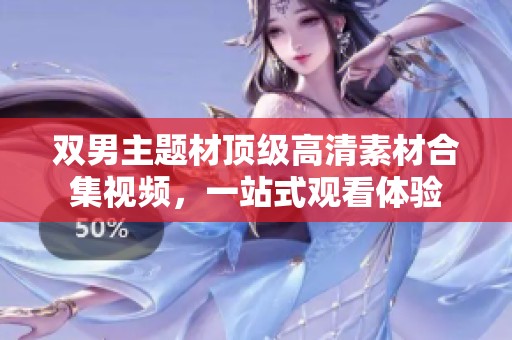双男主题材顶级高清素材合集视频，一站式观看体验