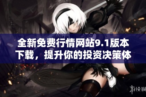 全新免费行情网站9.1版本下载，提升你的投资决策体验