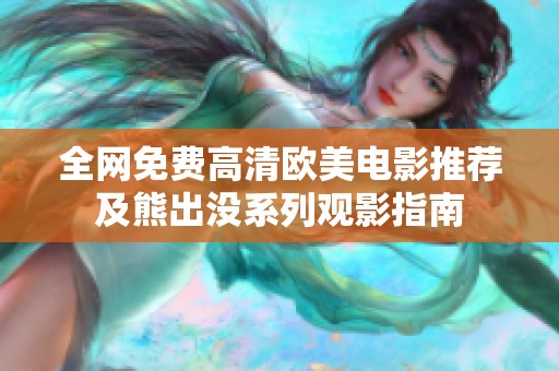 全网免费高清欧美电影推荐及熊出没系列观影指南