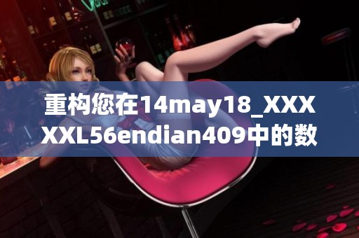 重构您在14may18_XXXXXL56endian409中的数据格式和使用方式