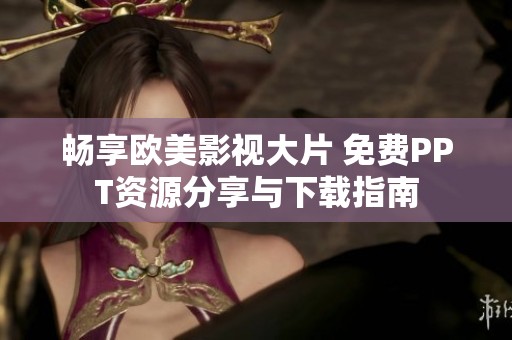 畅享欧美影视大片 免费PPT资源分享与下载指南