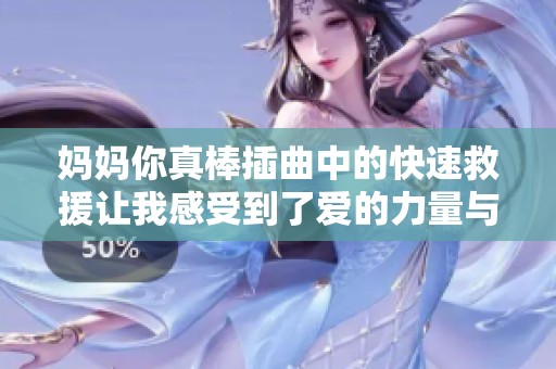 妈妈你真棒插曲中的快速救援让我感受到了爱的力量与温暖
