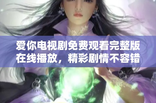 爱你电视剧免费观看完整版在线播放，精彩剧情不容错过