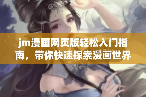 jm漫画网页版轻松入门指南，带你快速探索漫画世界