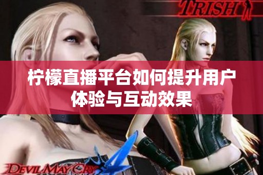 柠檬直播平台如何提升用户体验与互动效果