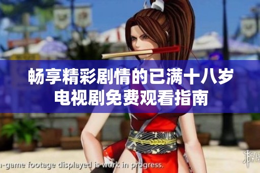 畅享精彩剧情的已满十八岁电视剧免费观看指南