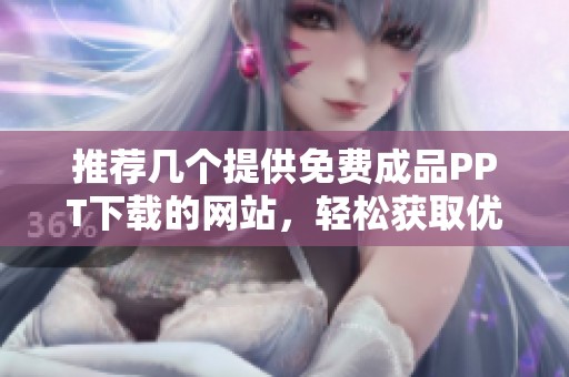 推荐几个提供免费成品PPT下载的网站，轻松获取优秀模板资源