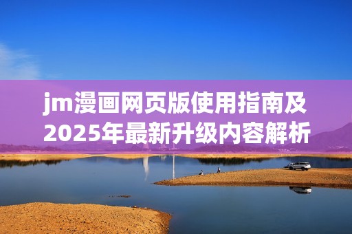 jm漫画网页版使用指南及2025年最新升级内容解析