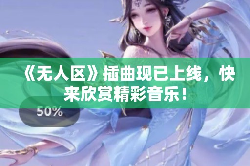 《无人区》插曲现已上线，快来欣赏精彩音乐！