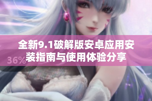 全新9.1破解版安卓应用安装指南与使用体验分享