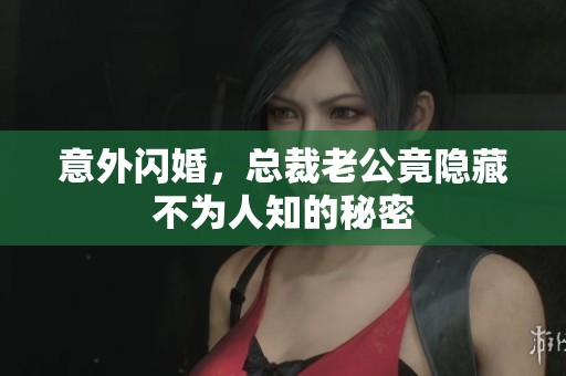 意外闪婚，总裁老公竟隐藏不为人知的秘密