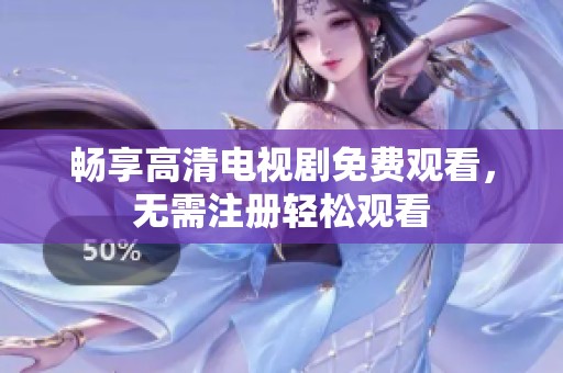 畅享高清电视剧免费观看，无需注册轻松观看