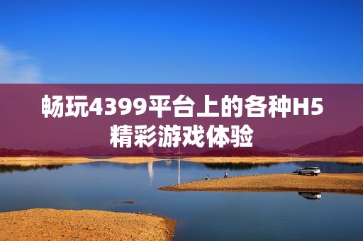 畅玩4399平台上的各种H5精彩游戏体验