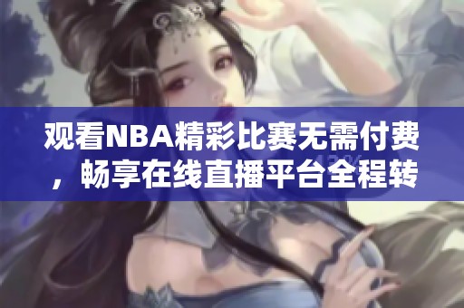 观看NBA精彩比赛无需付费，畅享在线直播平台全程转播！