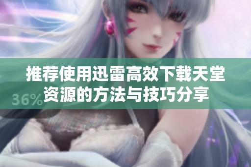 推荐使用迅雷高效下载天堂资源的方法与技巧分享